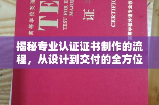 陈仓揭秘专业认证证书制作的流程，从设计到交付的全方位指南